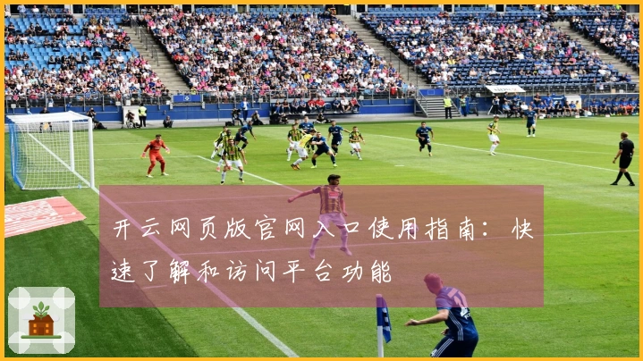 开云网页版官网入口使用指南：快速了解和访问平台功能