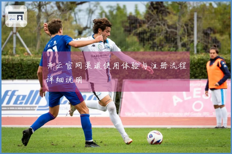 开云官网渠道使用体验与注册流程详细说明