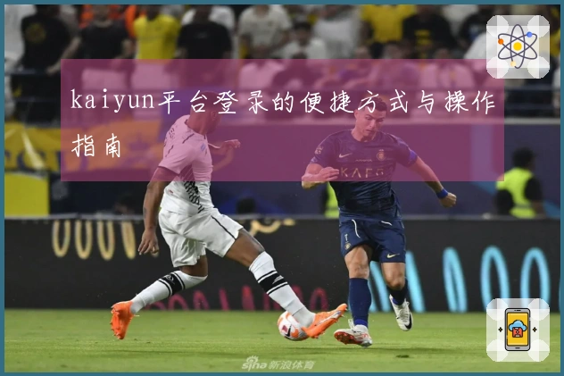 kaiyun平台登录的便捷方式与操作指南