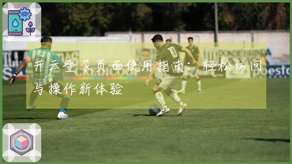 开云登录页面使用指南：轻松访问与操作新体验