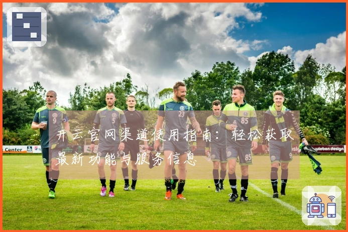开云官网渠道使用指南：轻松获取最新功能与服务信息
