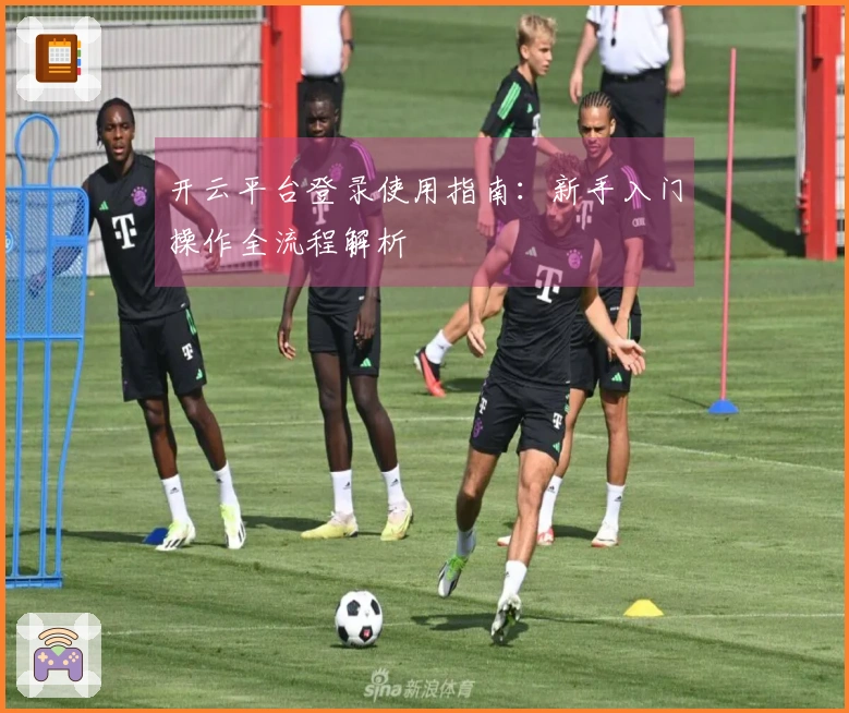 开云平台登录使用指南：新手入门操作全流程解析