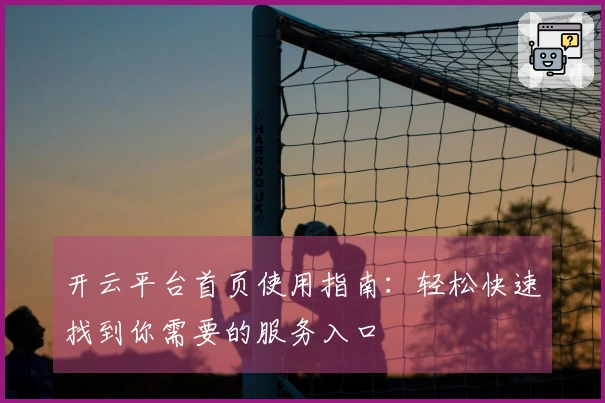 开云平台首页使用指南:轻松快速找到你需要的服务入口