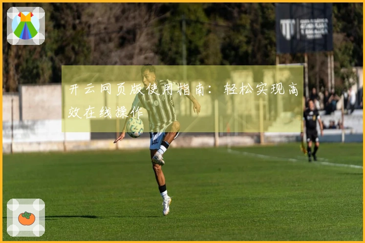 开云网页版使用指南：轻松实现高效在线操作