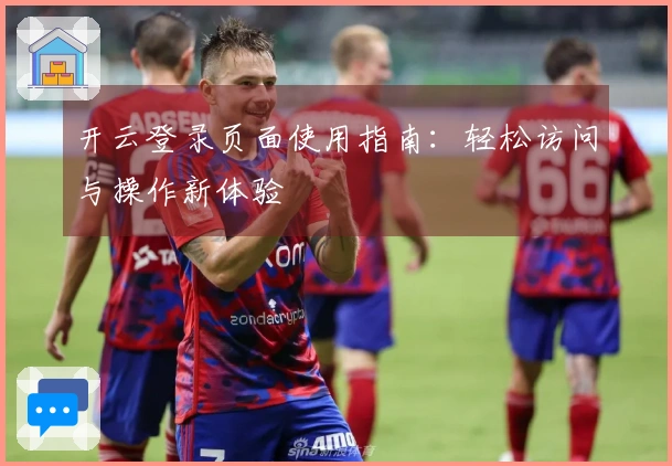 开云登录页面使用指南：轻松访问与操作新体验