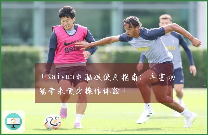 「Kaiyun电脑版使用指南：丰富功能带来便捷操作体验」
