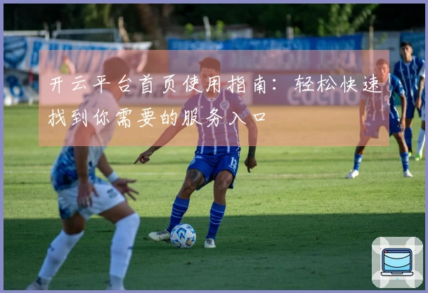 开云平台首页使用指南：轻松快速找到你需要的服务入口