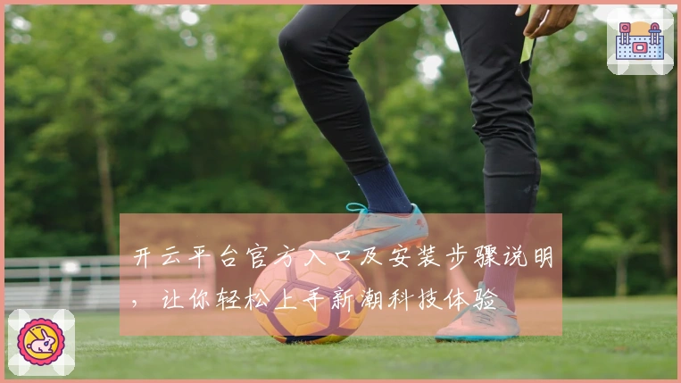 开云平台官方入口及安装步骤说明，让你轻松上手新潮科技体验