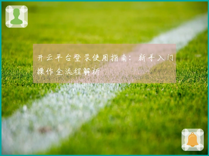 开云平台登录使用指南:新手入门操作全流程解析