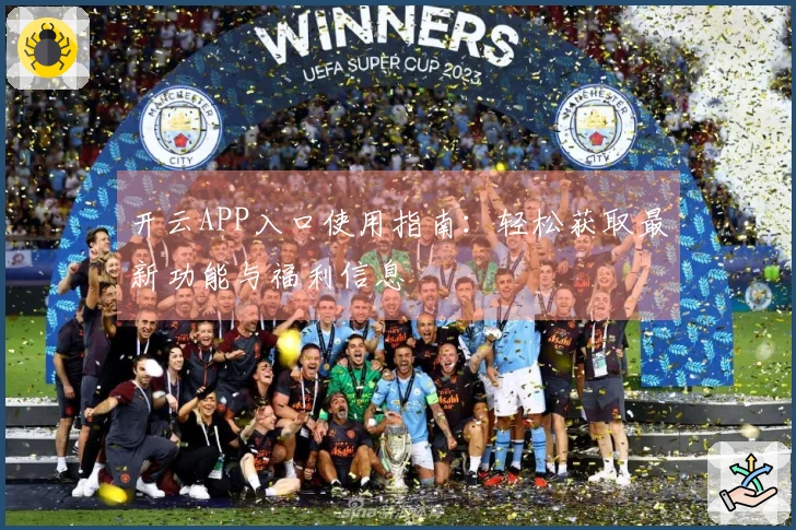 开云APP入口使用指南：轻松获取最新功能与福利信息