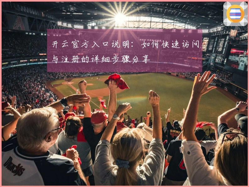 开云官方入口说明:如何快速访问与注册的详细步骤分享