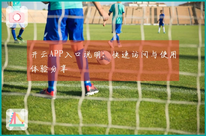 开云APP入口说明：快速访问与使用体验分享