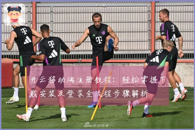 开云移动端注册教程：轻松掌握下载安装及登录全流程步骤解析