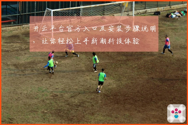 开云平台官方入口及安装步骤说明，让你轻松上手新潮科技体验