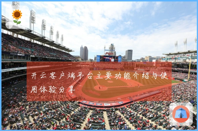 开云客户端平台主要功能介绍与使用体验分享