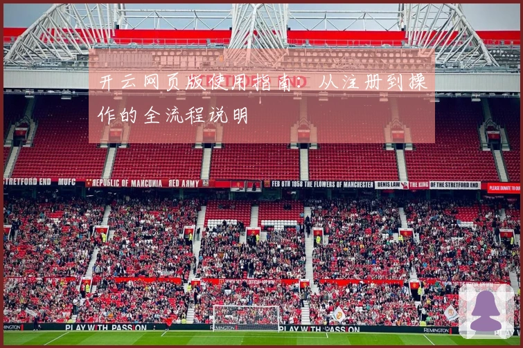 开云网页版使用指南：从注册到操作的全流程说明