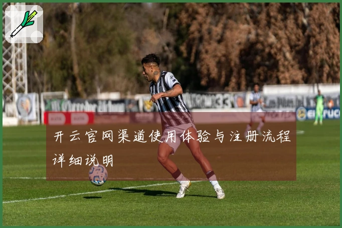 开云官网渠道使用体验与注册流程详细说明